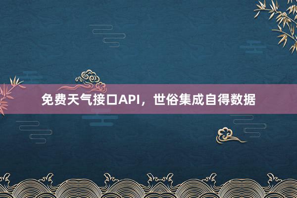 免费天气接口API，世俗集成自得数据